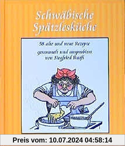 Schwäbische Spätzlesküche: 58 alte und neue Rezepte, gesammelt und auspropiert